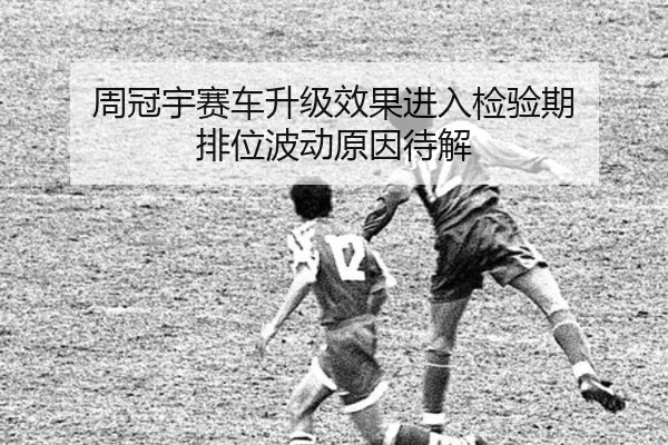 周冠宇赛车升级效果进入检验期 排位波动原因待解